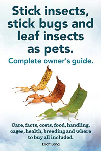 Stick Insects, Stick Bugs And Leaf Insects As Pets.: Stick Insects Care, Facts, Costs, Food, Handling, Cages, Health, Breeding And Where To Buy All In