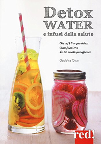 Detox Water E Infusi Della Salute. Che Cos'È L'Acqua Detox, Come Funziona, Le 80 Ricette Più Efficaci