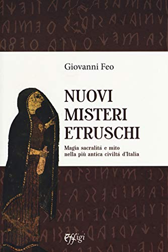 Nuovi Misteri Etruschi. Magia, Sacralità E Mito Nella Più Antica Civiltà D'Italia