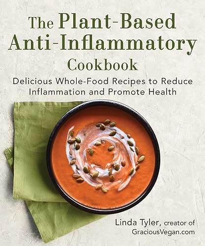The Plant-Based Anti-Inflammatory Cookbook: Delicious Whole-Food Recipes To Reduce Inflammation And Promote Health