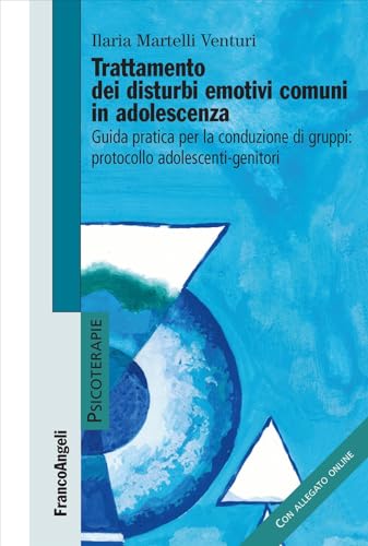 Trattamento Dei Disturbi Emotivi Comuni In Adolescenza. Guida Pratica Per La Conduzione Dei Gruppi: Protocollo Adolescenti-Genitori