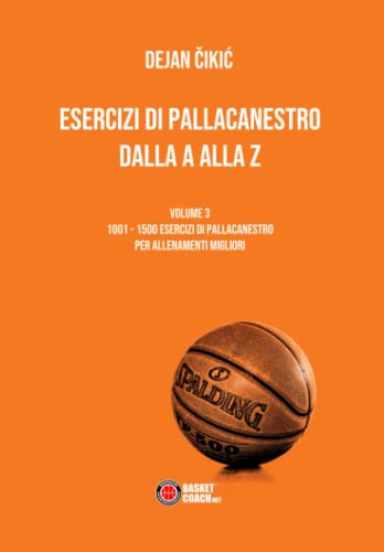 Esercizi Di Pallacanestro Dalla A Alla Z: Volume 3 - 1001 - 1500 Esercizi Di Pallacanestro Per Allenamenti Migliori