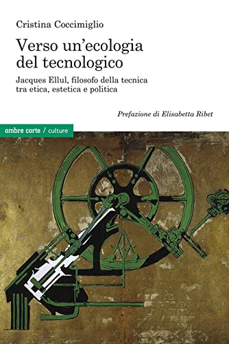 Verso Un’Ecologia Del Tecnologico. Jacques Ellul, Filosofo Della Tecnica Tra Etica, Estetica E Politica