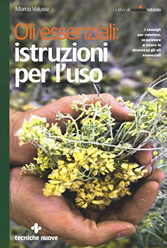 Oli Essenziali: Istruzioni Per L'Uso. I Consigli Per Valutare, Acquistare E Usare In Sicurezza Gli Oli Essenziali