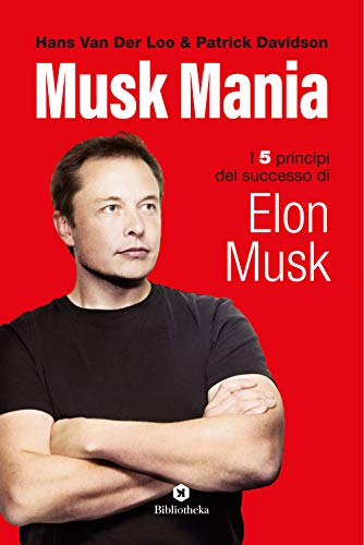 Musk Mania. I 5 Principi Del Successo Di Elon Musk