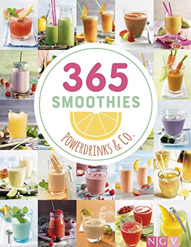 365 Smoothies, Powerdrinks & Co.: Smoothies, Shakes, Säfte, Limonaden, Frische Detox-Wässer Und Bunte Smoothie Bowls