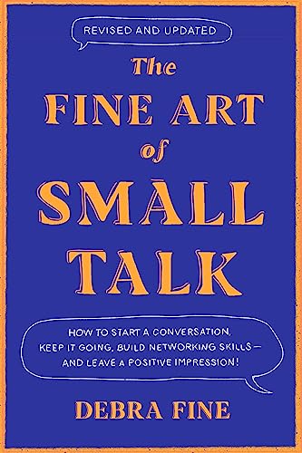The Fine Art Of Small Talk: How To Start A Conversation, Keep It Going, Build Networking Skills – And Leave A Positive Impression!