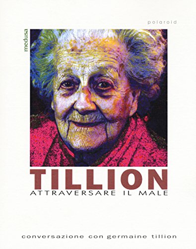 Tillion. Attraversare Il Male. Conversazione Con Germaine Tillion