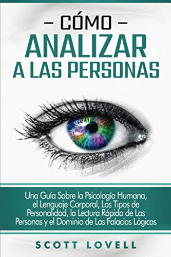 Cómo Analizar A Las Personas: Una Guía Sobre La Psicología Humana, El Lenguaje Corporal, Los Tipos De Personalidad, La Lectura Rápida De Las Personas
