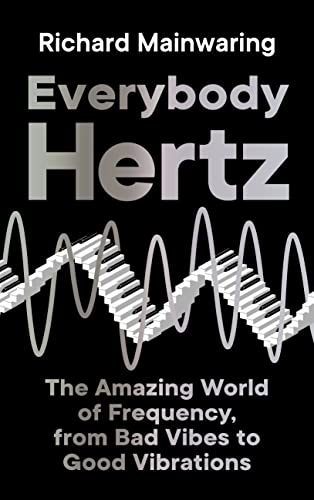 Everybody Hertz: The Amazing World Of Frequency, From Bad Vibes To Good Vibrations