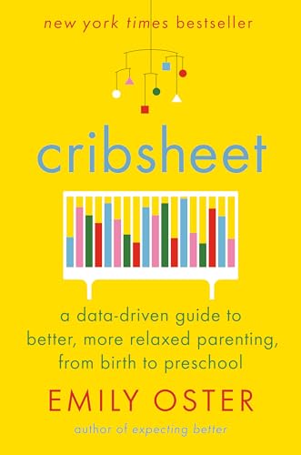 Cribsheet: A Data-Driven Guide To Better, More Relaxed Parenting, From Birth To Preschool: 2