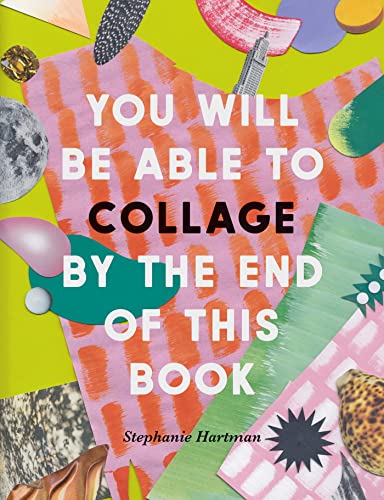 You Will Be Able To Collage By The End Of This Book: More Than 30 Projects To Spark Your Imagination