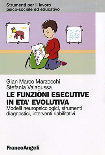 Le Funzioni Esecutive In Età Evolutiva. Modelli Neuropsicologici, Strumenti Diagnostici, Interventi Riabilitativi