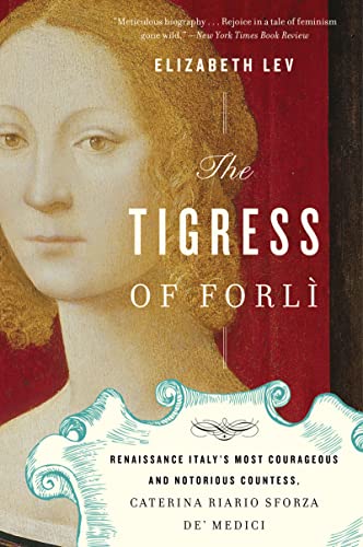 The Tigress Of Forli: Renaissance Italy'S Most Courageous And Notorious Countess, Caterina Riario Sforza De' Medici