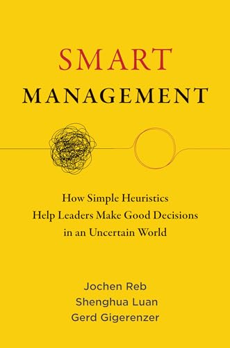 Smart Management: How Simple Heuristics Help Leaders Make Good Decisions In An Uncertain World