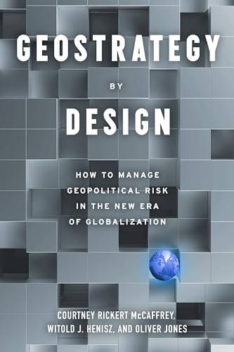 Geostrategy By Design: How To Manage Geopolitical Risk In The New Era Of Globalization