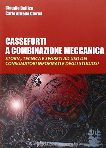 Casseforti A Combinazione Meccanica. Storia, Tecnica E Segreti Ad Uso Dei Consumatori Informati E Degli Studiosi