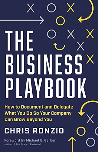 The Business Playbook: How To Document And Delegate What You Do So Your Company Can Grow Beyond You