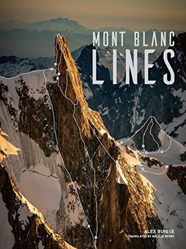 Mont Blanc Lines: Stories And Photos Celebrating The Finest Climbing And Skiing Lines Of The Mont Blanc Massif