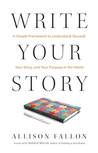 Write Your Story: A Simple Framework To Understand Yourself, Your Story, And Your Purpose In The World