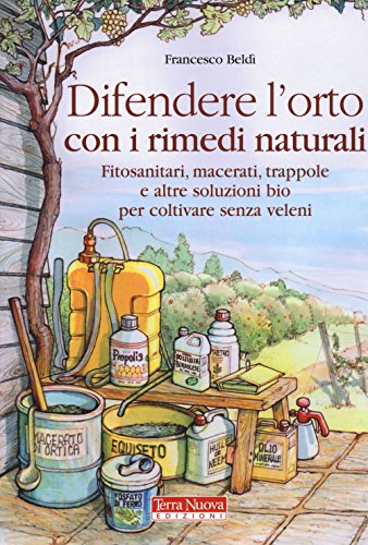 Difendere L'Orto Con I Rimedi Naturali. Fitosanitari, Macerati, Trappole E Altre Soluzioni Bio Per Coltivare Senza Veleni
