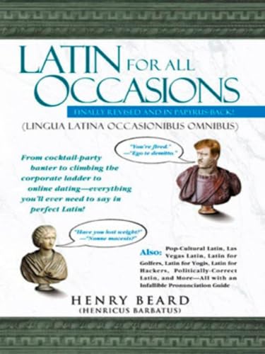 Latin For All Occasions: From Cocktail-Party Banter To Climbing The Corporate Ladder To Online Dating-- Everything You'Ll Ever Need To Say In Perfect