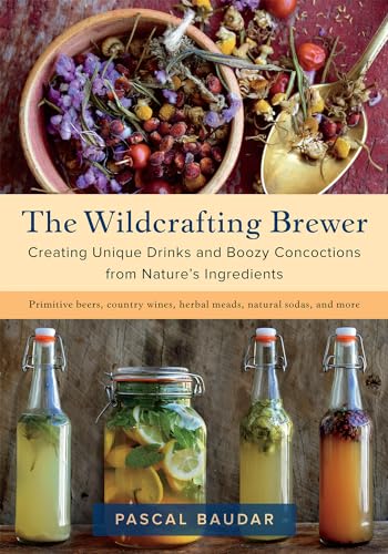 The Wildcrafting Brewer: Creating Unique Drinks And Boozy Concoctions From Nature'S Ingredients