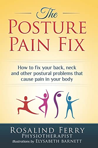 The Posture Pain Fix: How To Fix Your Back, Neck And Other Postural Problems That Cause Pain In Your Body