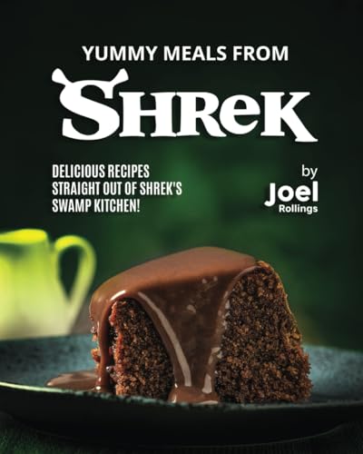 Yummy Meals From Shrek: Delicious Recipes Straight Out Of Shrek'S Swamp Kitchen!