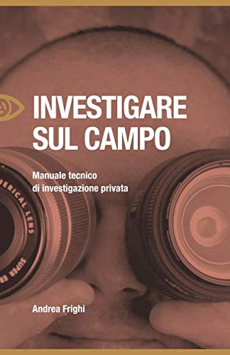Investigare Sul Campo: Manuale Tecnico Di Investigazione Privata