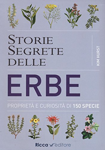 Storie Segrete Delle Erbe. Proprietà E Curiosità Di 150 Specie