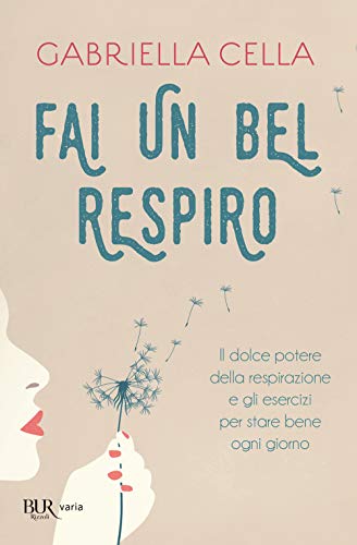 Fai Un Bel Respiro. Il Dolce Potere Della Respirazione E Gli Esercizi Per Stare Bene Ogni Giorno