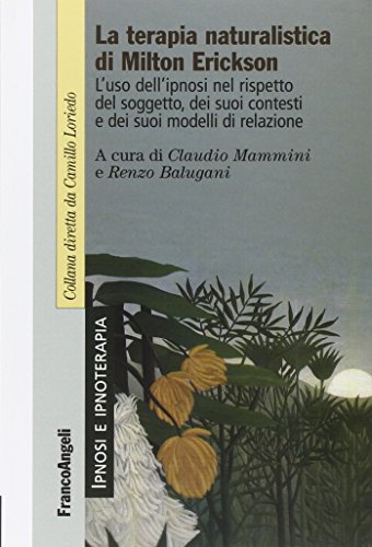 La Terapia Naturalistica Di Milton Erickson. L'Uso Dell'Ipnosi Nel Rispetto Del Soggetto, Dei Suoi Contesti E Dei Suoi Modelli Di Relazione