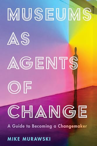 Museums As Agents Of Change: A Guide To Becoming A Changemaker