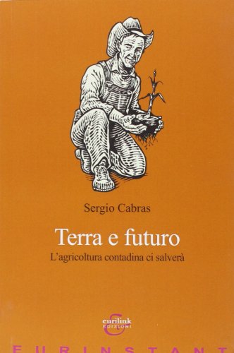 Terra E Futuro. L'Agricoltura Contadina Ci Salverà