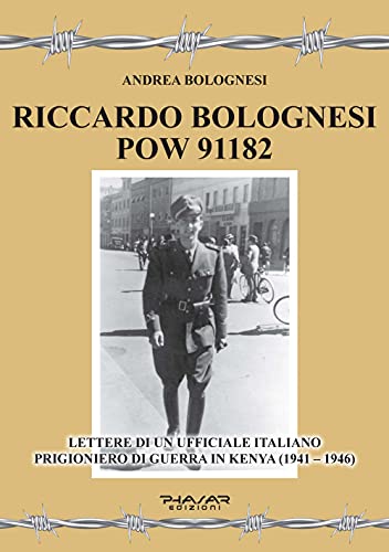 Riccardo Bolognesi Pow 91182. Lettere Di Un Ufficiale Italiano Prigioniero Di Guerra In Kenya (1941–1946)