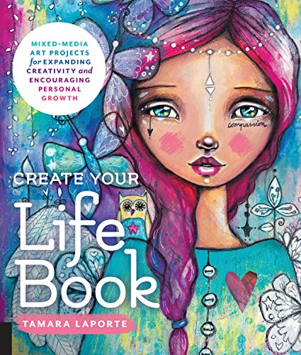 Create Your Life Book: Mixed-Media Art Projects For Expanding Creativity And Encouraging Personal Growth
