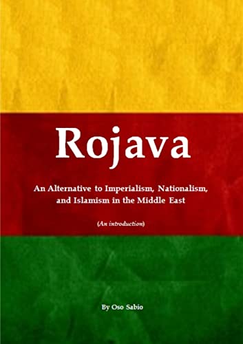 Rojava: An Alternative To Imperialism, Nationalism, And Islamism In The Middle East (An Introduction)