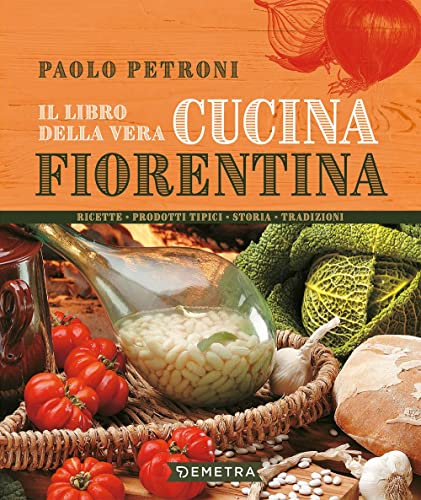 Il Libro Della Vera Cucina Fiorentina. Ricette, Prodotti Tipici, Storia, Tradizioni