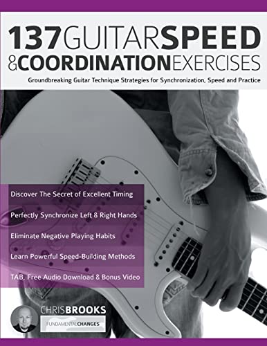 137 Guitar Speed & Coordination Exercises: Groundbreaking Guitar Technique Strategies For Synchronization, Speed And Practice