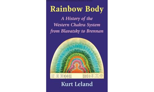 Rainbow Body: A History Of The Western Chakra System From Blavatsky To Brennan