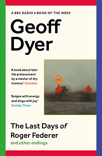 The Last Days Of Roger Federer And Other Endings: Geoff Dyer