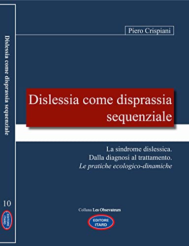 Dislessia Come Disprassia Sequenziale. La Sindrome Dislessica. Dalla Diagnosi Al Trattamento. Le Pratiche Ecologico-Dinamiche. Nuova Ediz.