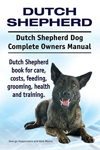 Dutch Shepherd. Dutch Shepherd Dog Complete Owners Manual. Dutch Shepherd Book For Care, Costs, Feeding, Grooming, Health And Training.