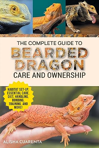 The Complete Guide To Bearded Dragon Care And Ownership: Habitat Set-Up, Essential Care Routines, Nutrition And Diet, Handling, Bonding, Training, And