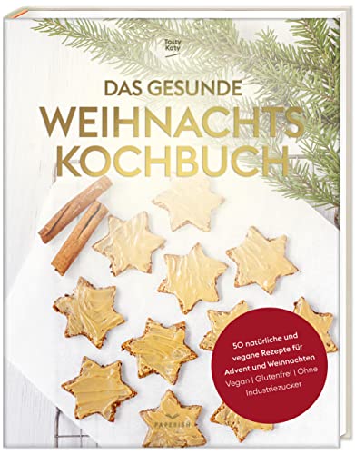 Das Gesunde Weihnachtskochbuch: 50 Natürliche Und Vegane Rezepte Für Advent Und Weihnachten (Vegan, Glutenfrei, Ohne Industriezucker)