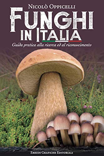 Funghi In Italia. Guida Pratica Alla Ricerca Ed Al Riconoscimento