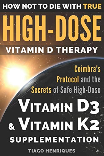 How Not To Die With True High-Dose Vitamin D Therapy: Coimbra’S Protocol And The Secrets Of Safe High-Dose Vitamin D3 And Vitamin K2 Supplementation