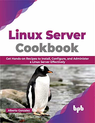 Linux Server Cookbook: Get Hands-On Recipes To Install, Configure, And Administer A Linux Server Effectively (English Edition)