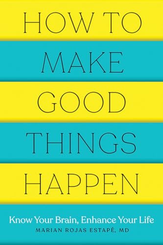 How To Make Good Things Happen: Know Your Brain, Enhance Your Life